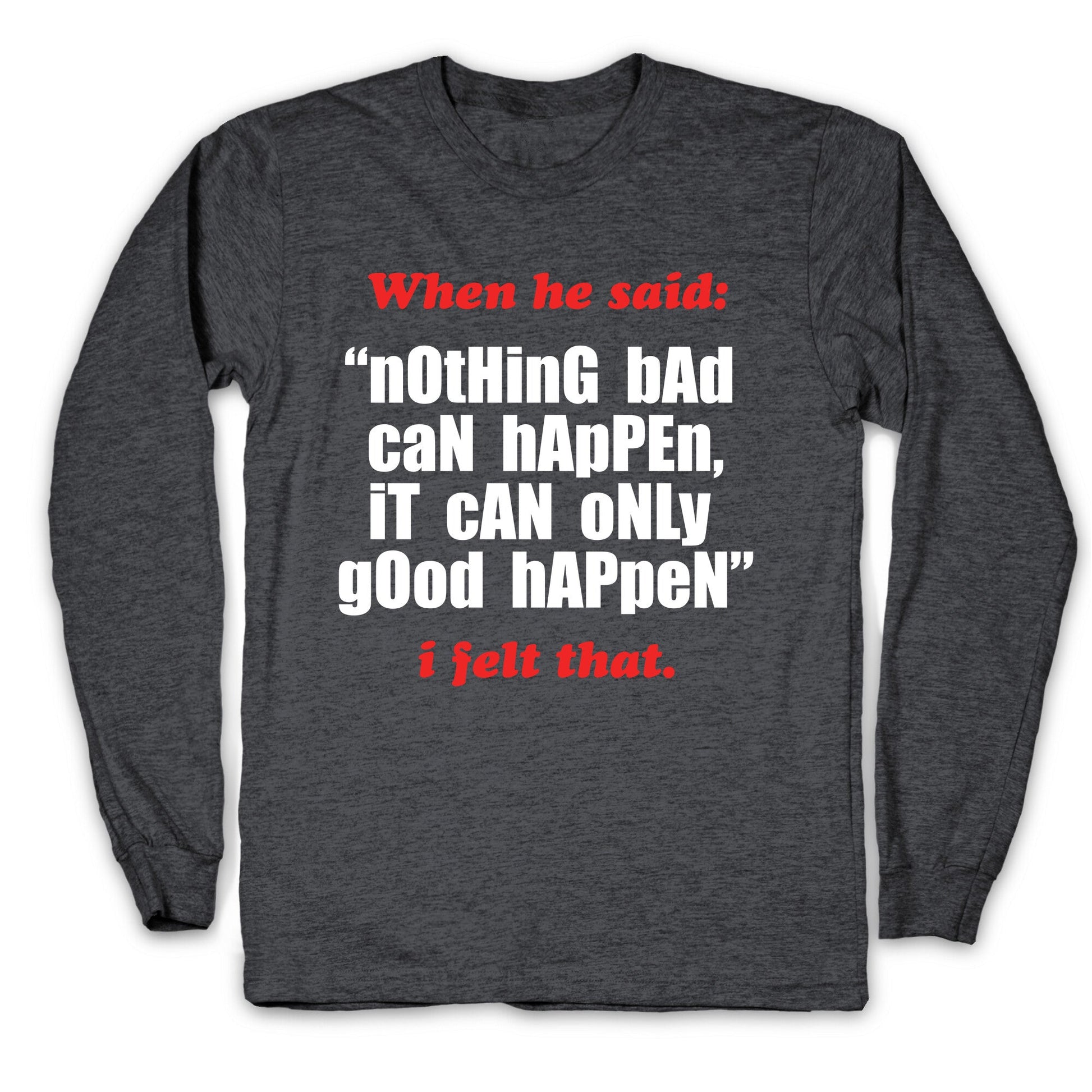 Nothing Bad Can Happen It Can Only Good Happen Longsleeve Tee
