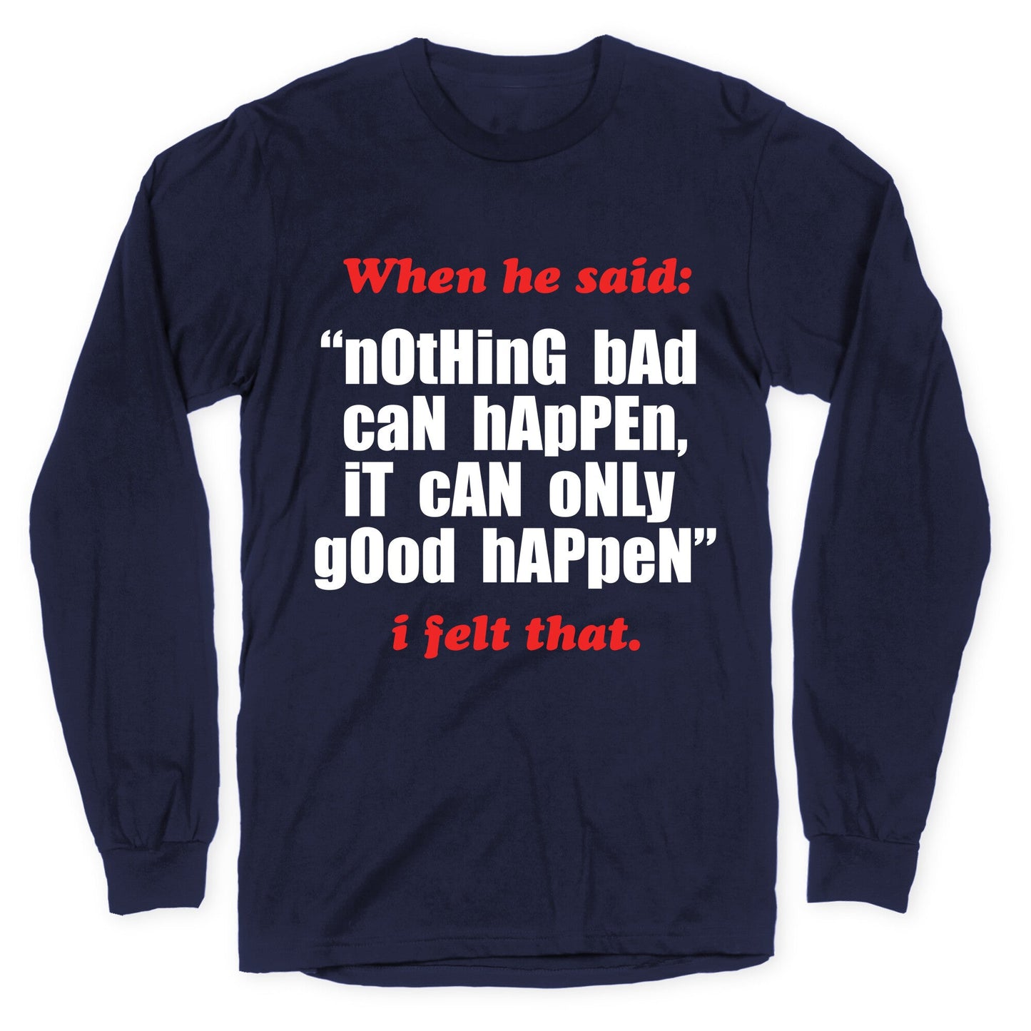 Nothing Bad Can Happen It Can Only Good Happen Longsleeve Tee