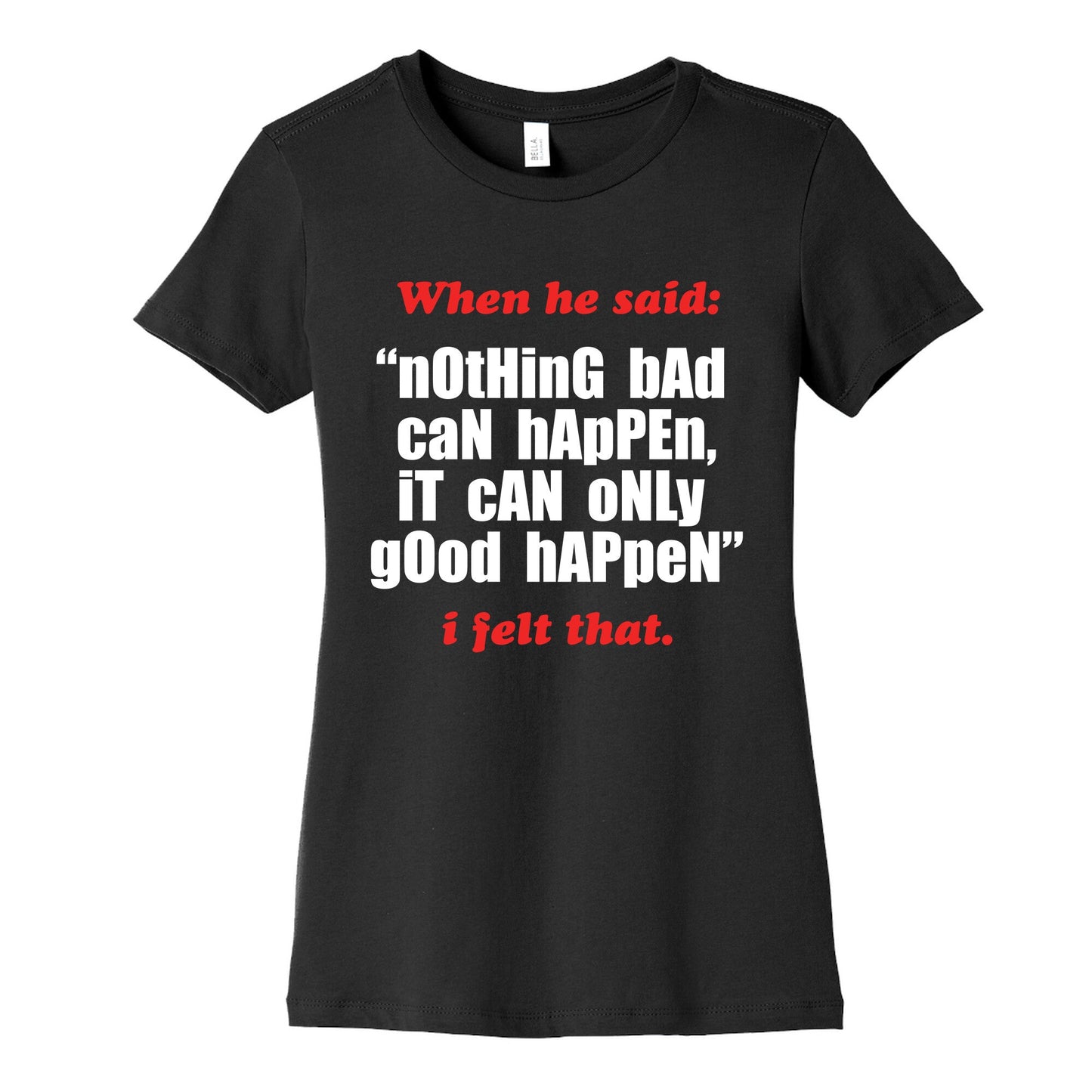 Nothing Bad Can Happen It Can Only Good Happen Womens Cotton Tee