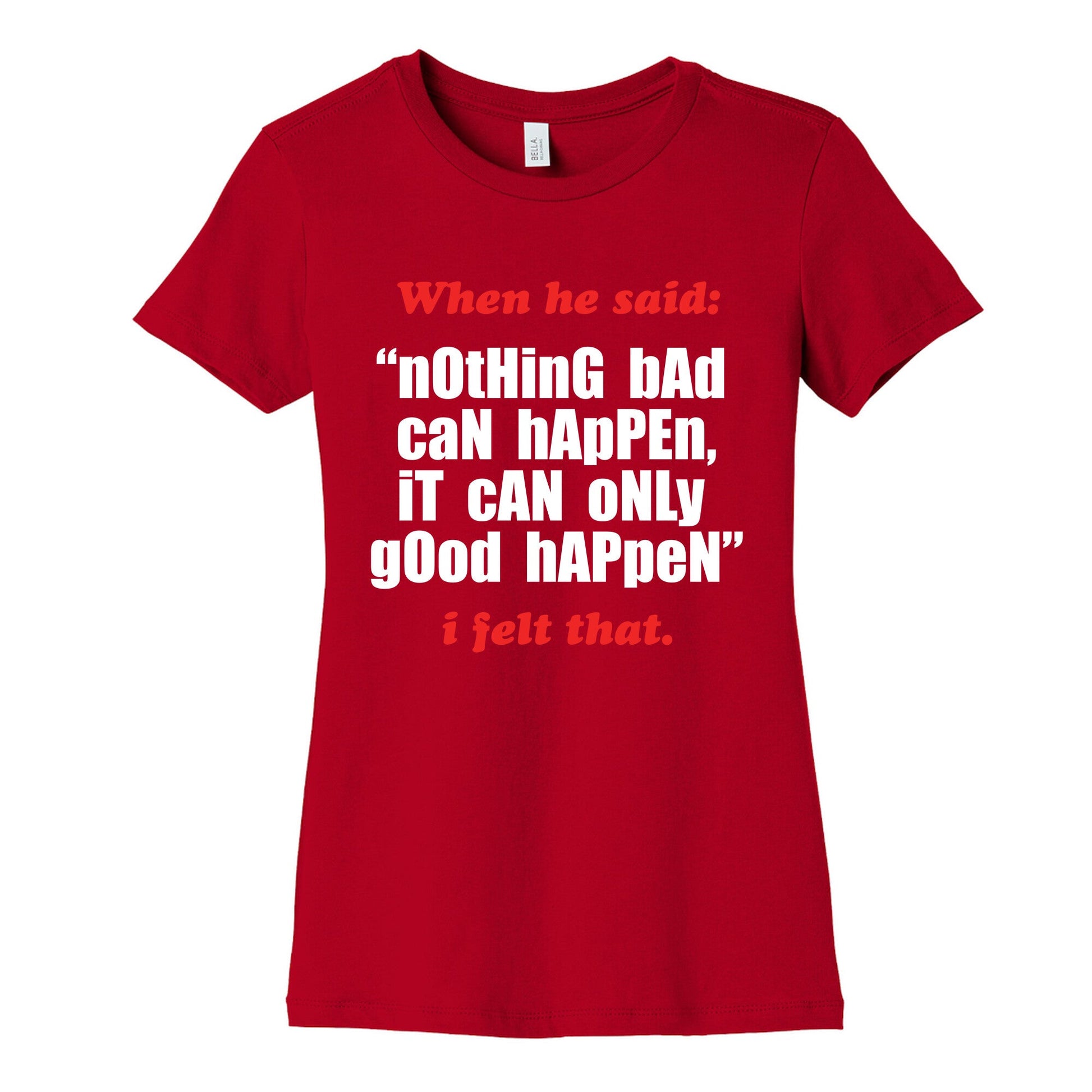 Nothing Bad Can Happen It Can Only Good Happen Womens Cotton Tee