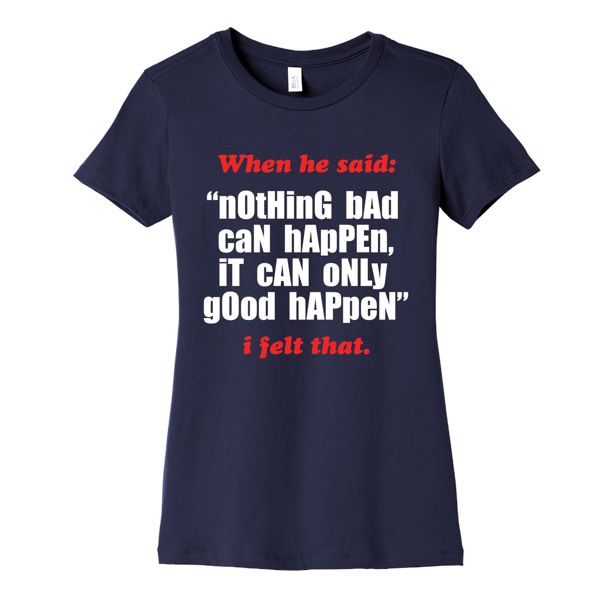 Nothing Bad Can Happen It Can Only Good Happen Womens Cotton Tee