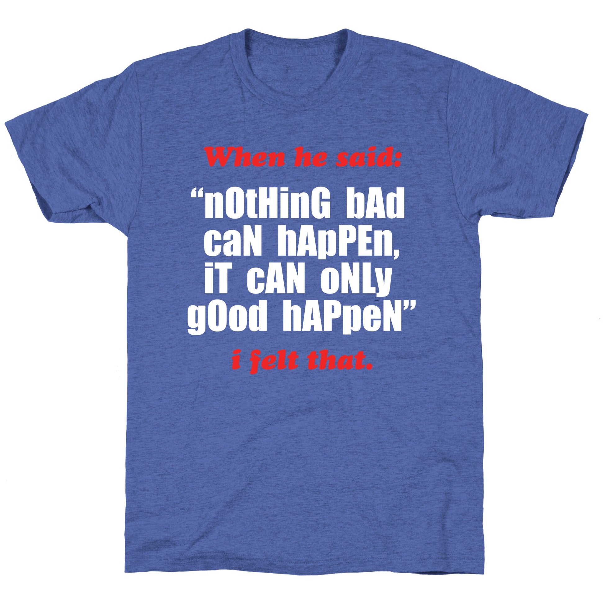 Nothing Bad Can Happen It Can Only Good Happen Unisex Triblend Tee