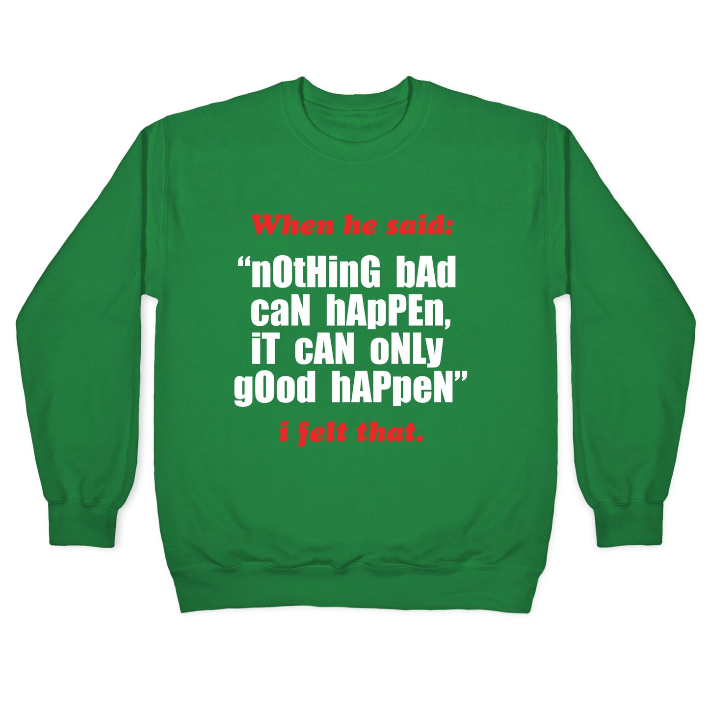 Nothing Bad Can Happen It Can Only Good Happen Crewneck Sweatshirt