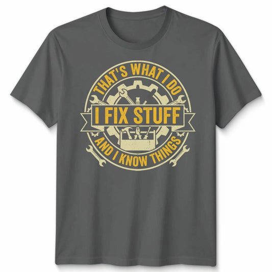 Thats What I Do I Fix Stuff And I Know Things DIY Hobbies mens Womens Tee