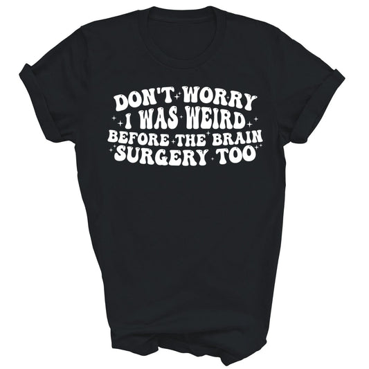 Dont Worry I Was Weird Before The Brain Surgery Too Unisex Shirt Gift