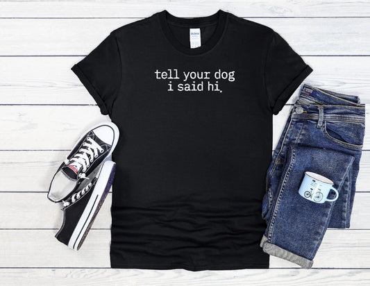 Tell Your Dog T-Shirt I Said Hi Men Women Unisex Shirt Hoodie Baseball 4144