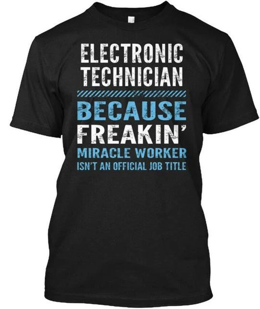 Electronic Technician - Because Freakin T-Shirt Made in the USA Size S to 5XL