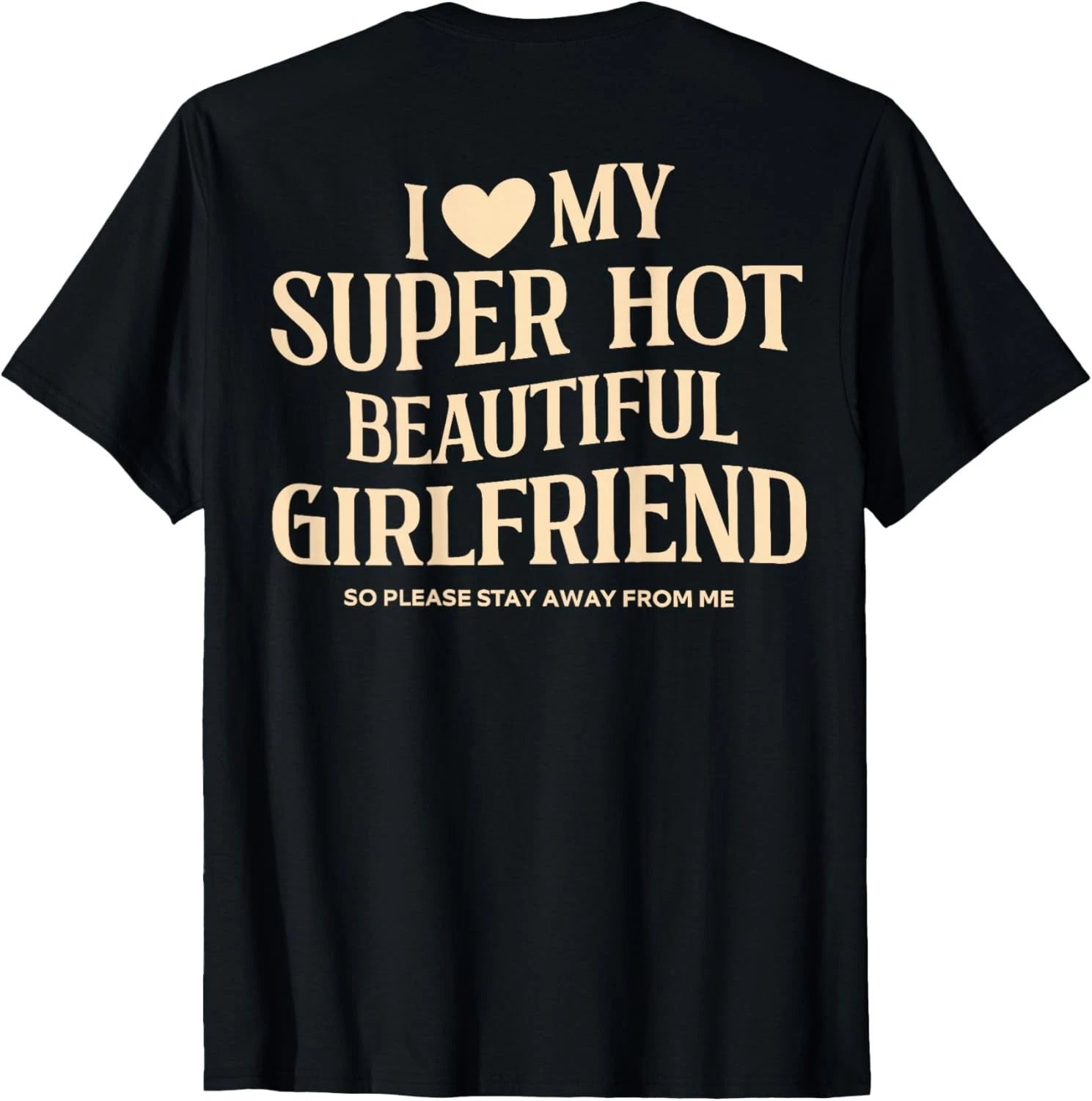 (on Back) I Love My Super Hot Beautiful Girlfriend Stay Away  unisex T-Shirt