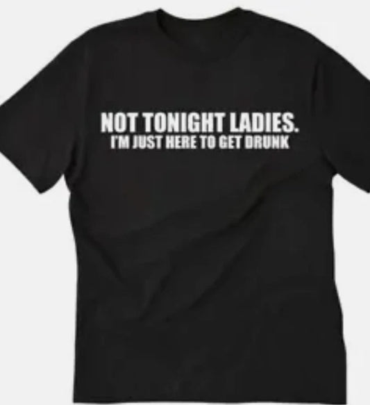Not tonight ladies, I'm just here to get drunk funny  T shirt tee