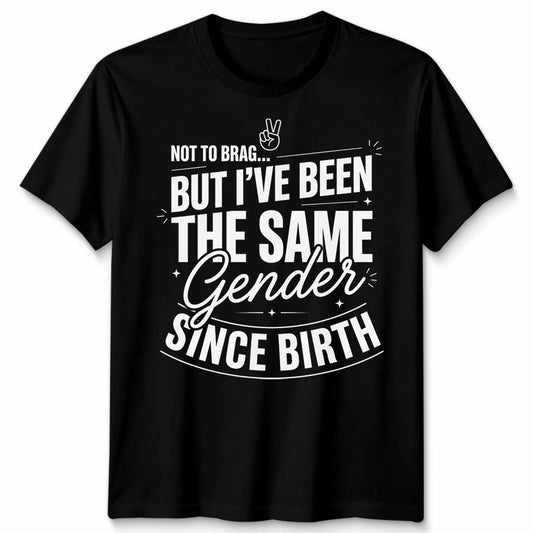 Not To Brag Unisex T Shirt But Ive Been The Same Gender Since Birth Funny Slogan