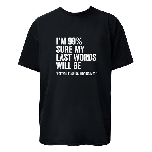 I'm 99% Sure My Last Word Will Be Are You Kidding Me? Funny T-Shirt Unisex Tee