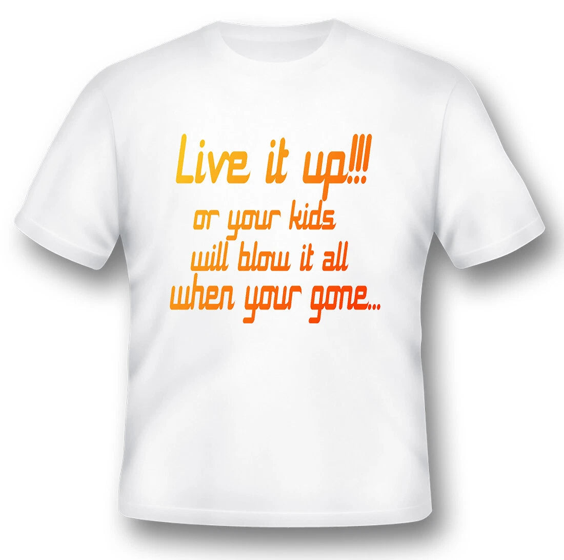 Live it up or your kids will blow it all when your gone black or white tee