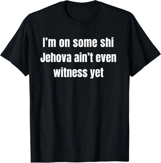 I’m on Some Shi Jehova Ain’t Even Witness Yet T-Shirt