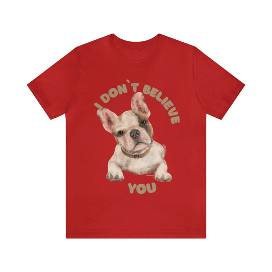 Puppy I Don't Believe You Saying Custom Graphic Design Unisex Jersey Tee Tshirt