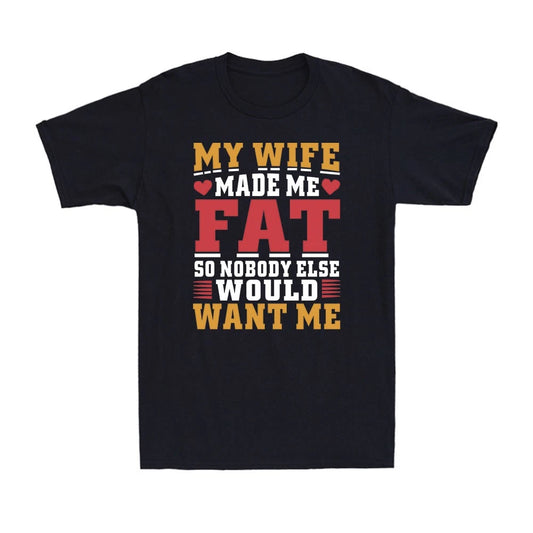 My Wife Made Me Fat So Nobody Else Would Want Me Family Husband Men's T-Shirt