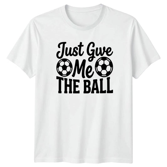 Just Give Me THE BALL T-Shirt Soccer Training Soccer 2026 Birthday Gift