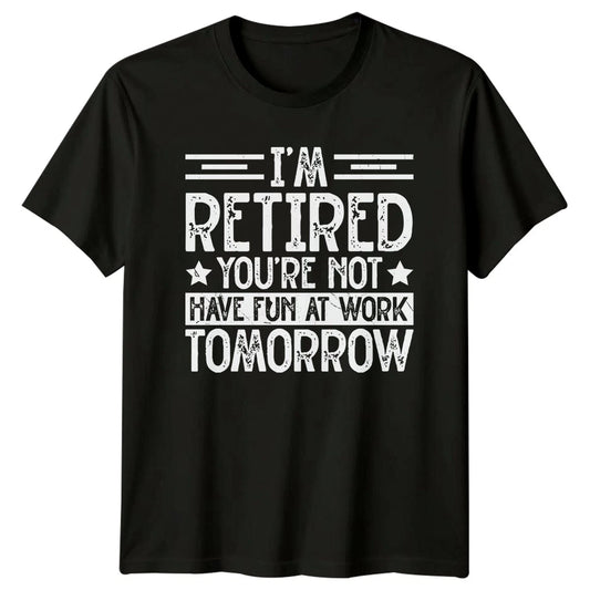 Im Retired Youre Not Have T-Shirt Sarcastic Work Humor Retirement Gift For Him