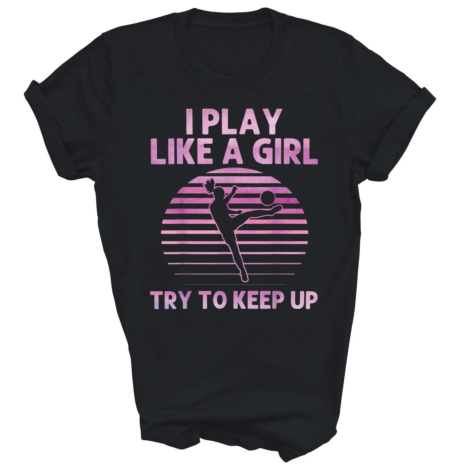 I Play Like A Girl Try To Keep Up Soccer Unisex Shirt Gift