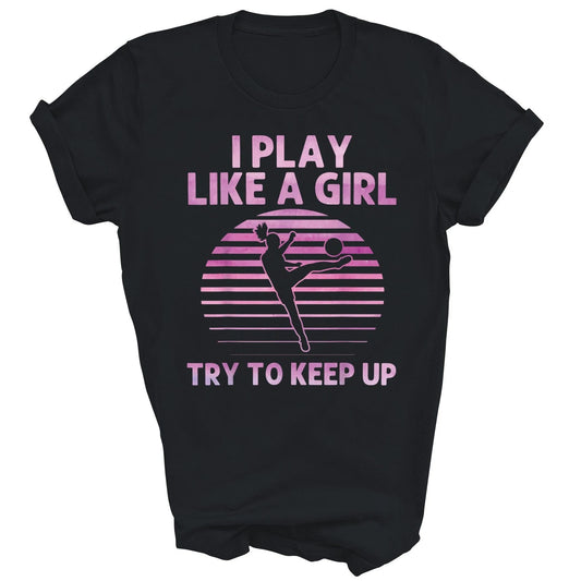 I Play Like A Girl Try To Keep Up Soccer Unisex Shirt Gift