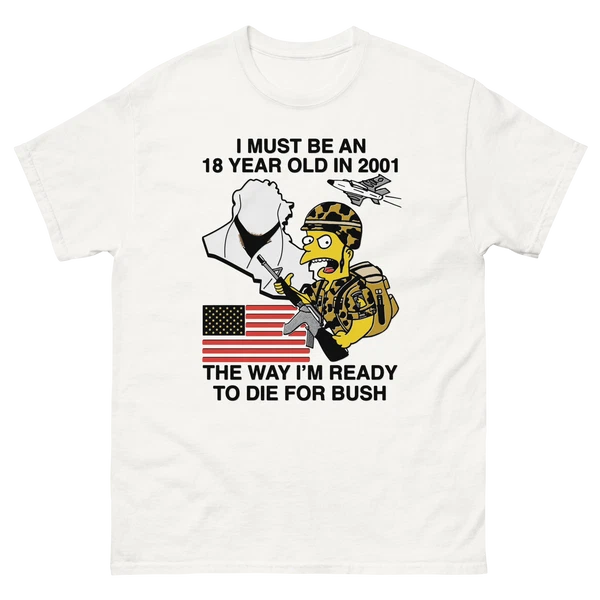 I Must Be An 18 Year Old In 2001 The Way I'm Ready To Die For Bush Shirt