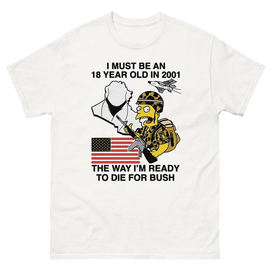 I Must Be An 18 Year Old In 2001 The Way I'm Ready To Die For Bush Shirt