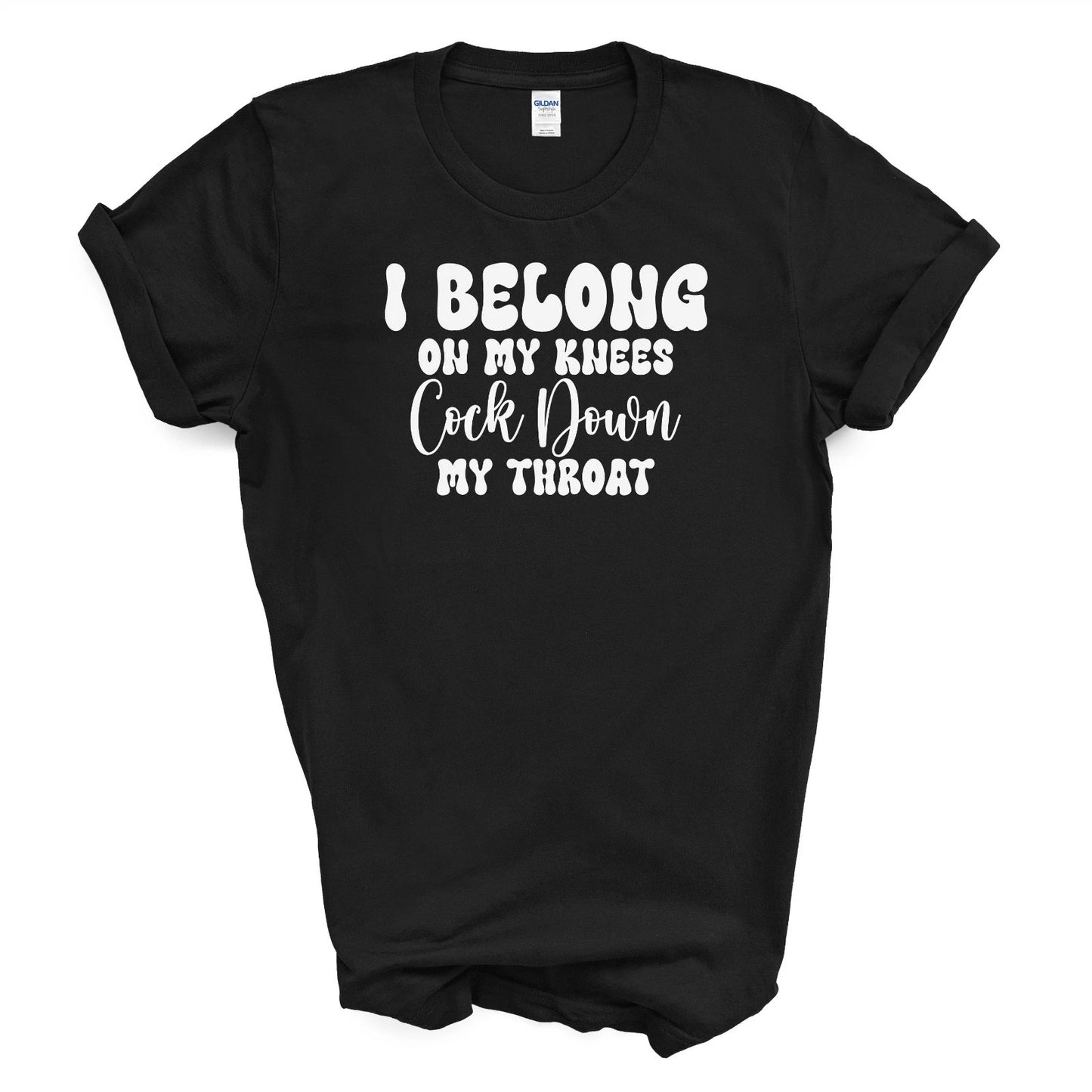 I BELONG ON MY KNEES C*CK DOWN MY THROAT T Shirt