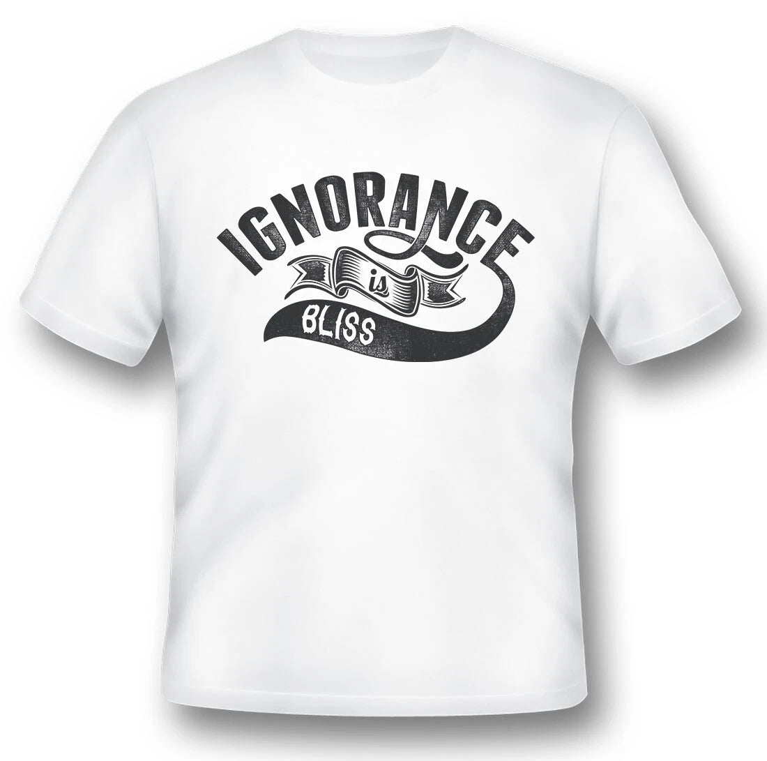 Ignorance Is Bliss  black or white tee