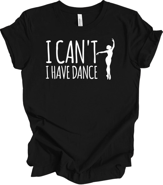 Dance Teacher Shirt Funny I Can't I Have Dance Gift Ballerina Ballet Mom Tee