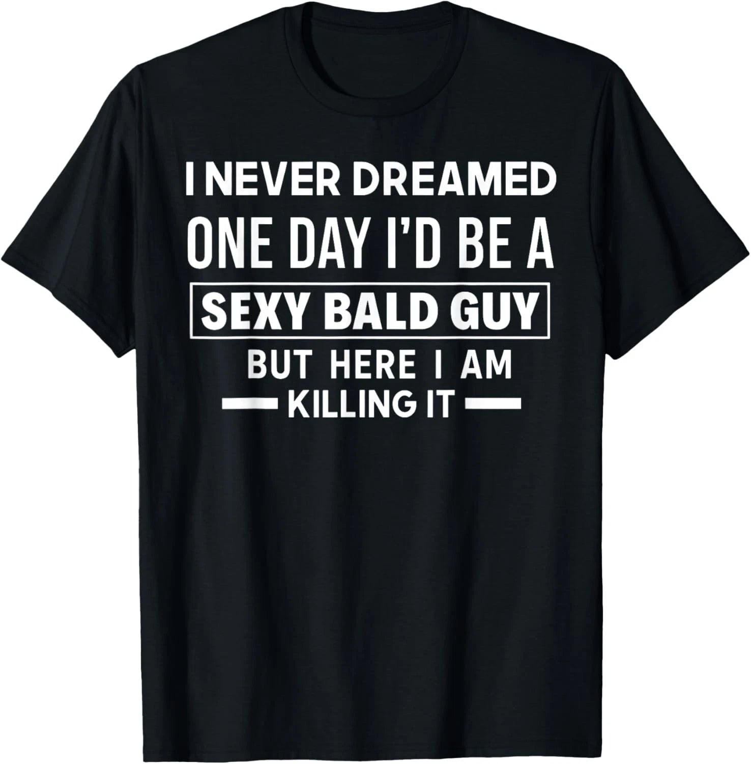 I Never Dreamed One Day I'd Be A Sexy Bald Guy But Here I Am  unisex T-Shirt