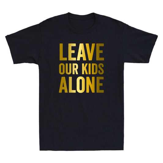 Leave Our Kids Alone Save the children Protest Funny Quote Golden Print T-Shirt
