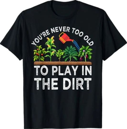 You're Never Too Old to Play in the Dirt Funny Gardening T-Shirt