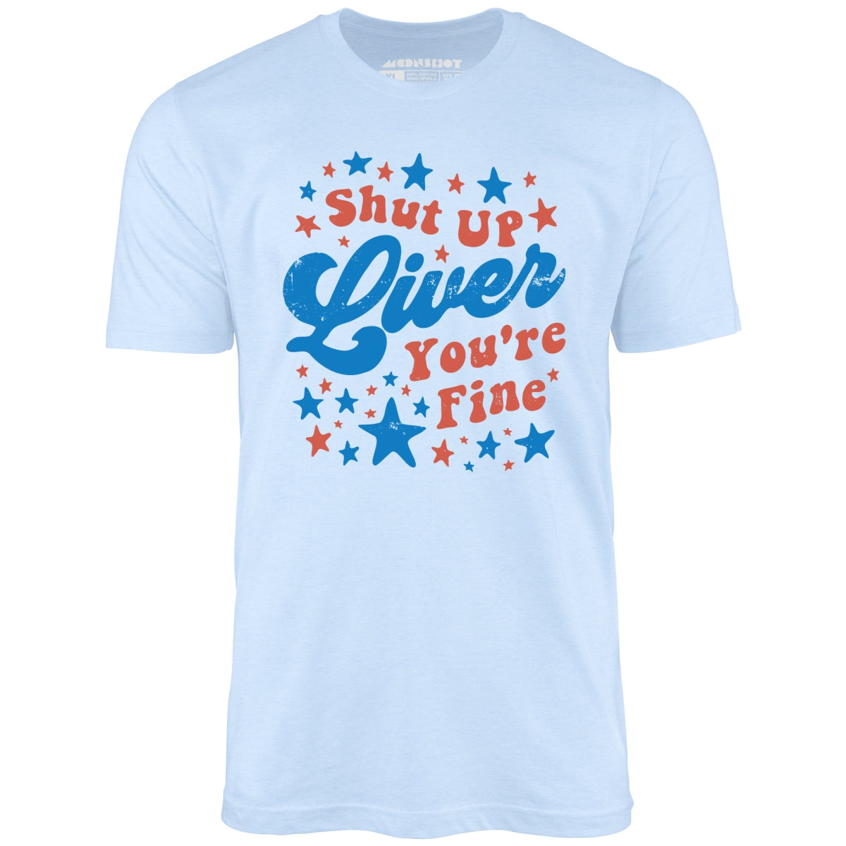 Shut Up Liver You're Fine 4th of July - Unisex T-Shirt