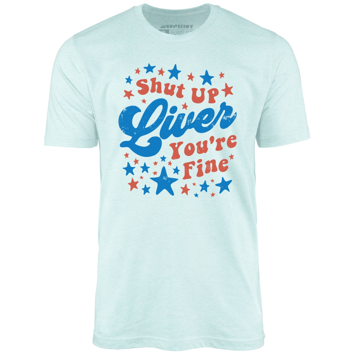 Shut Up Liver You're Fine 4th of July - Unisex T-Shirt