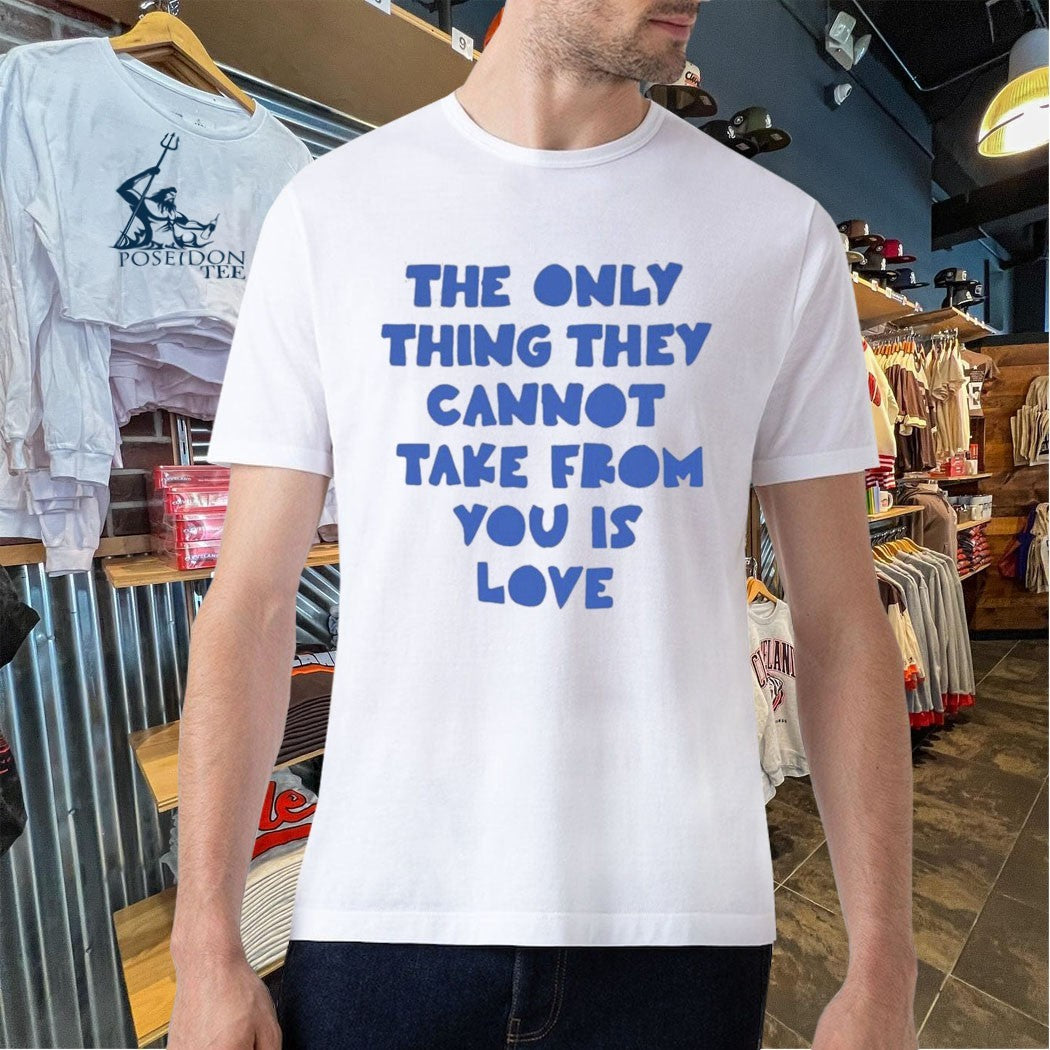 The Only Thing They Cannot Take From You Is Love T-shirt