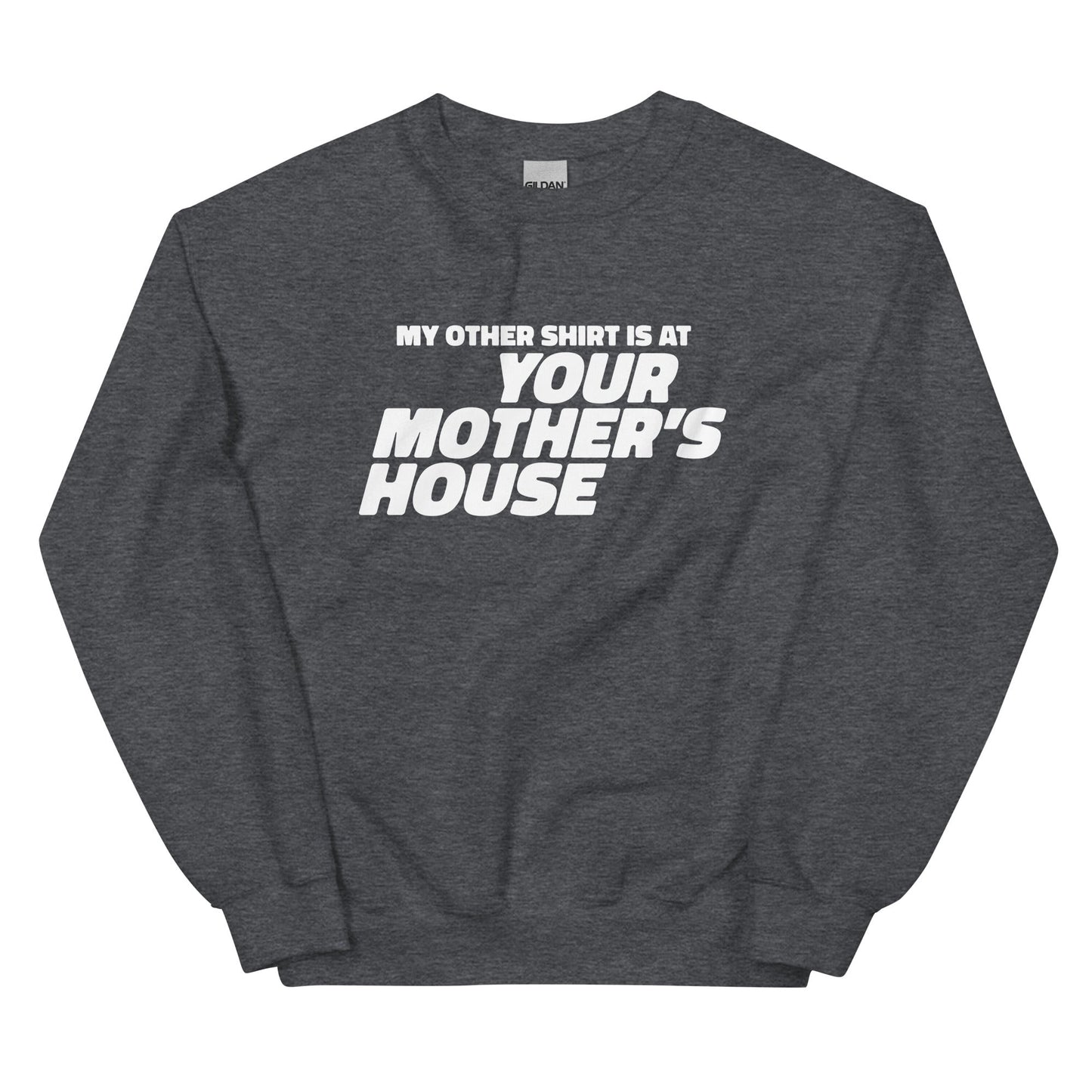 My Other Shirt is at Your Mother's House Unisex Sweatshirt