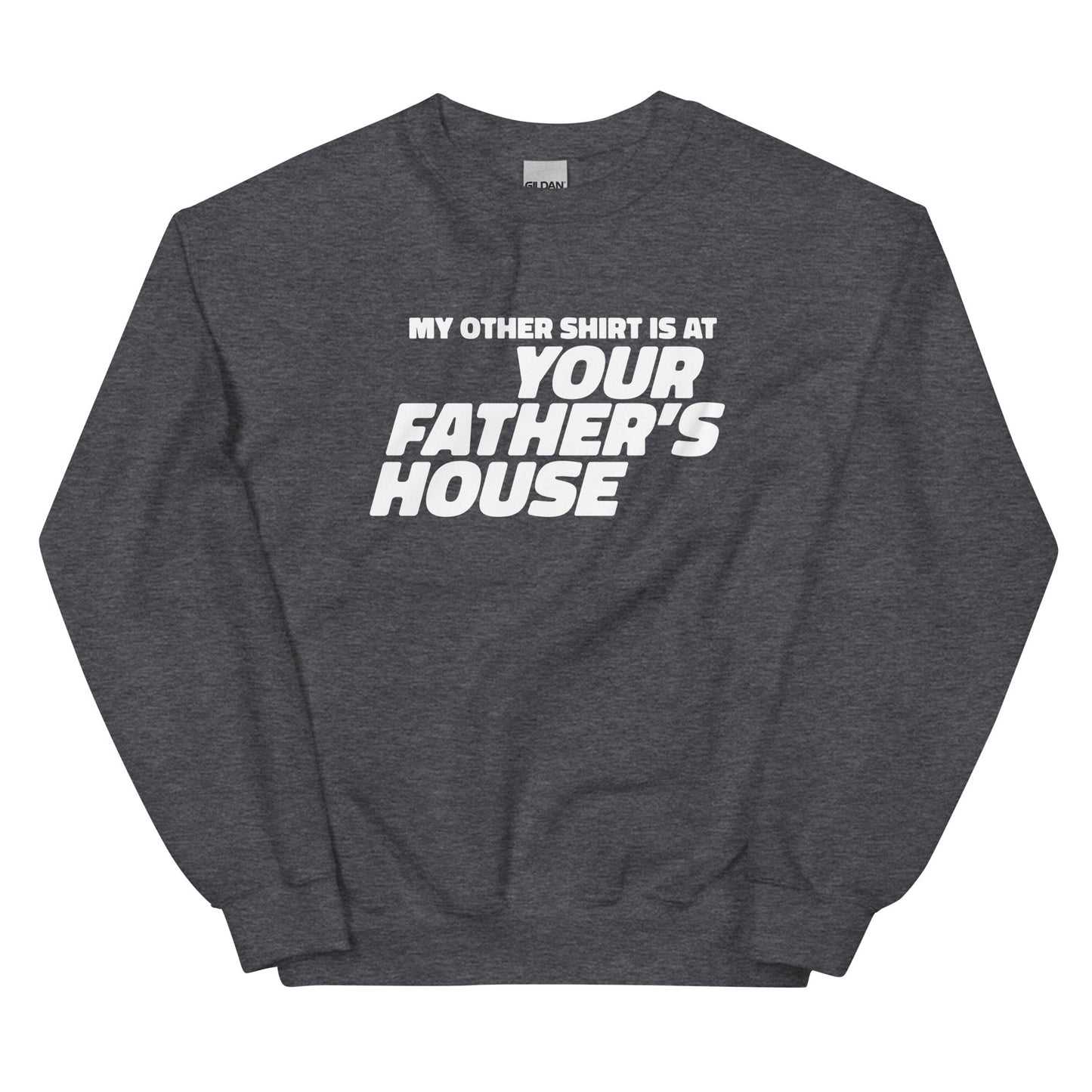 My Other Shirt is at Your Father's House Unisex Sweatshirt