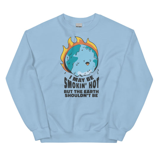 I May Be Smokin' Hot But the Earth Shouldn't Be Unisex Sweatshirt
