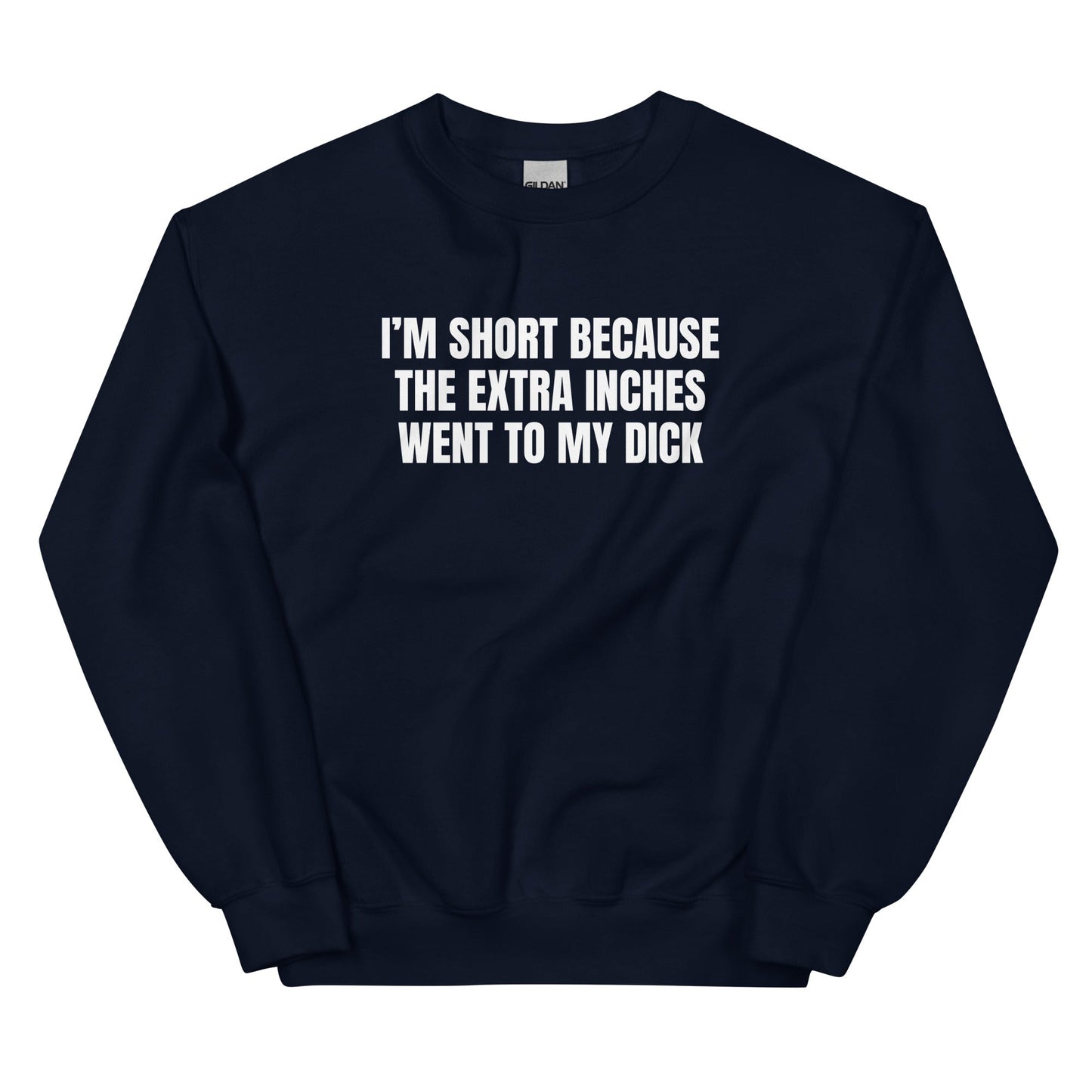 I'm Short Because the Extra Inches Went to My Dick Unisex Sweatshirt