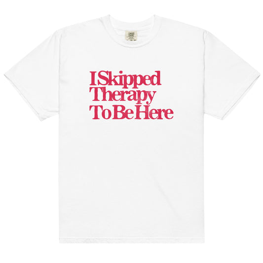 I Skipped Therapy to be Here Unisex t-shirt
