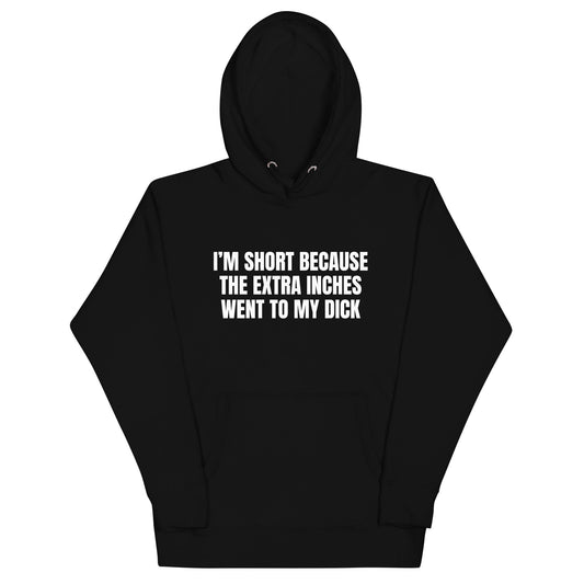 I'm Short Because the Extra Inches Went to My Dick Unisex Hoodie