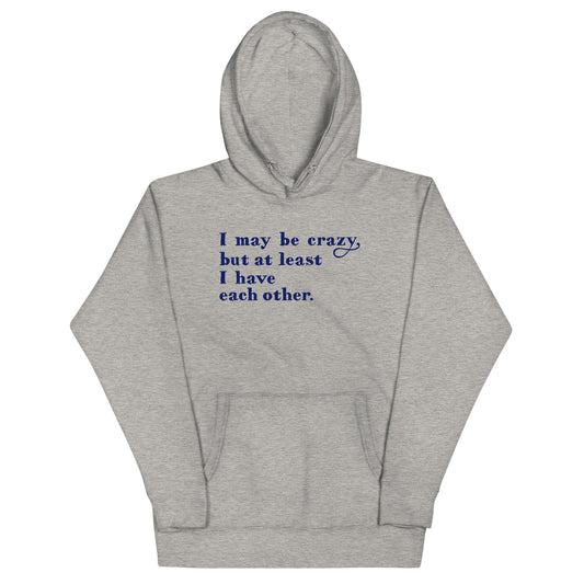 I May Be Crazy But At Least I Have Each Other Unisex Hoodie