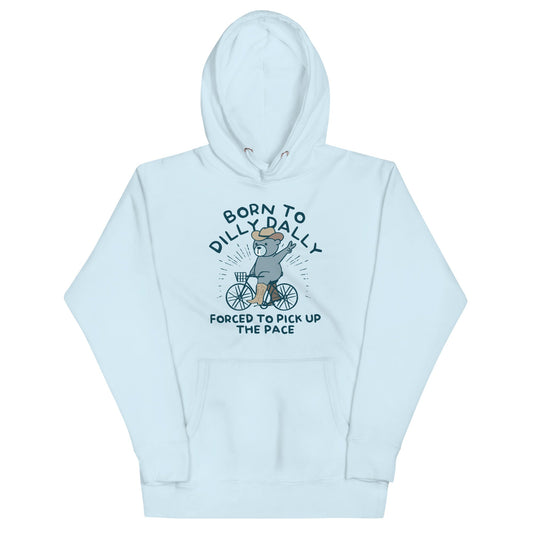 Born To Dilly Dally Forced To Pick Up The Pace Unisex Hoodie