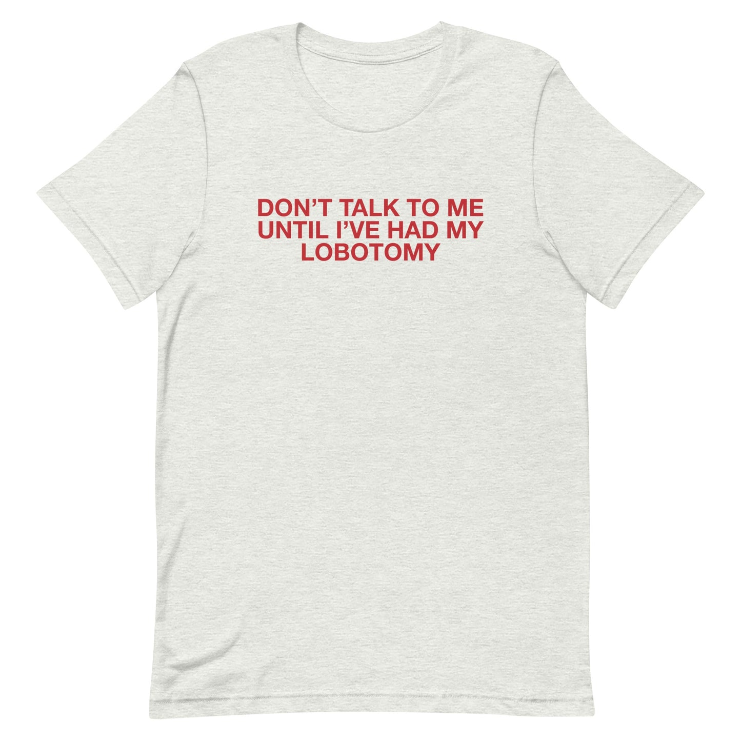 Don't Talk to Me Until I've Had My Lobotomy Unisex t-shirt