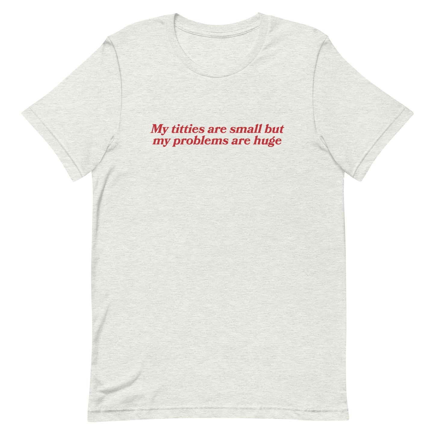 Titties Are Small But My Problems Are Huge Unisex t-shirt