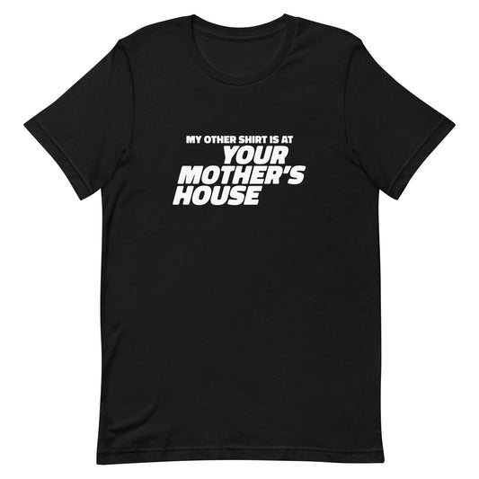 My Other Shirt is at Your Mother's House Unisex t-shirt