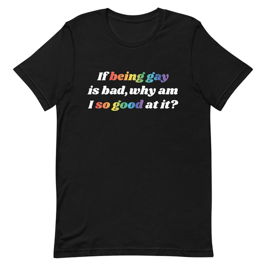 If Being Gay is Bad Why Am I So Good at It Unisex t-shirt