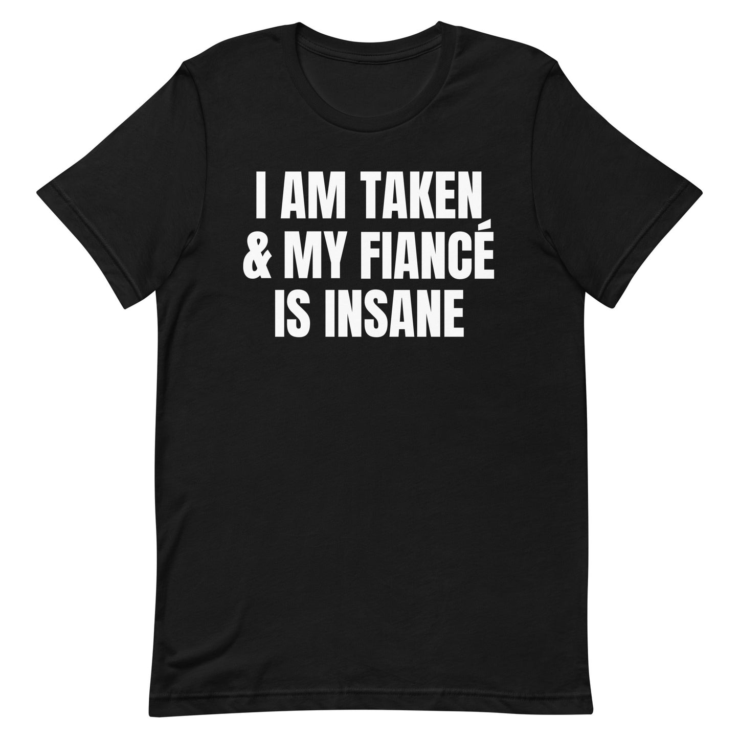 I Am Taken & My Fiance is Insane Unisex t-shirt