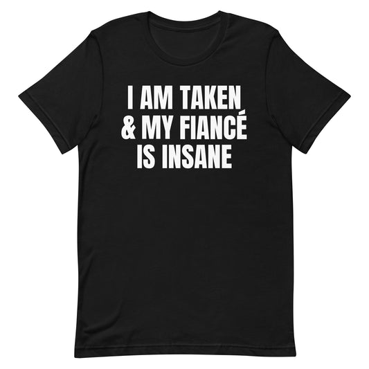 I Am Taken & My Fiance is Insane Unisex t-shirt