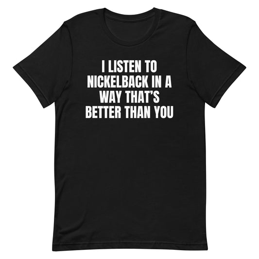 I Listen to Nickelback Better Unisex t-shirt