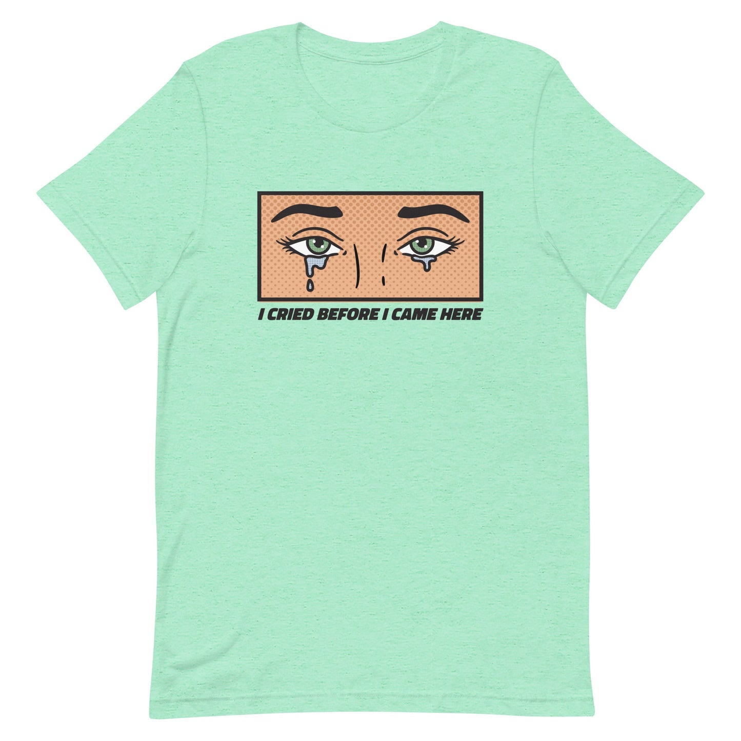 I Cried Before I Came Here Unisex t-shirt